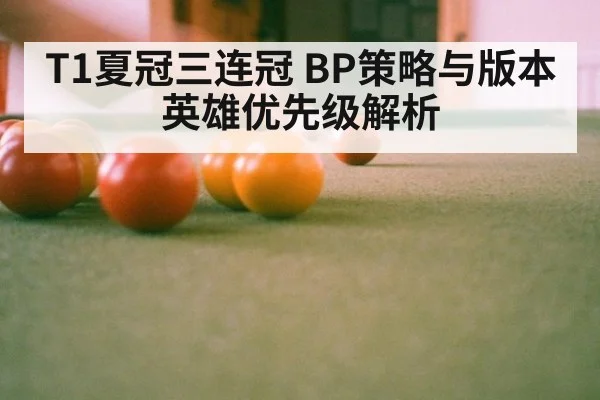 T1夏冠三连冠 BP策略与版本英雄优先级解析