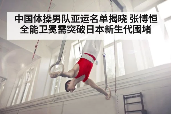 中国体操男队亚运名单揭晓 张博恒全能卫冕需突破日本新生代围堵